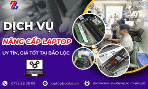 Dịch vụ nâng cấp laptop uy tín, giá tốt tại Bảo Lộc
